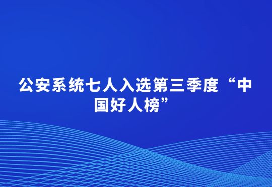 公安系統(tǒng)七人入選第三季度“中國(guó)好人榜”