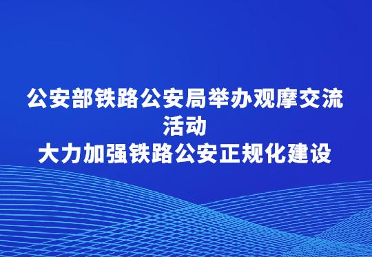 公安部鐵路公安局舉辦觀摩交流活動(dòng)  大力加強(qiáng)鐵路公安正規(guī)化建設(shè)